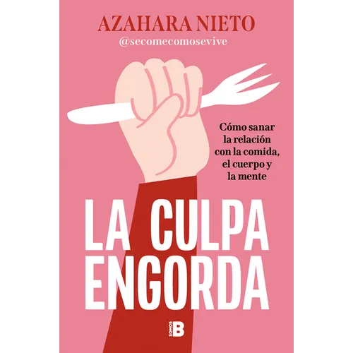 La Culpa Engorda. Cómo Sanar La Relación Con La Comida, El Cuerpo Y La Mente / Guilt Makes You Gain Weight