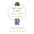Eat Like a Pig, Run Like a Horse: How Food Fights Hijacked Our Health and the New Science of Exercise