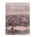 The Fetterman Massacre: The History and Legacy of the U.S. Army's Worst Defeat during Red Cloud's War