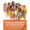 Artes Comunitarias Para los Propósitos de Dios: Como Crear Arte Local Juntos