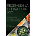 Recetas de la Cocina India 2022: Recetas Indias Deliciosas Y Sencilla Para Principiantes
