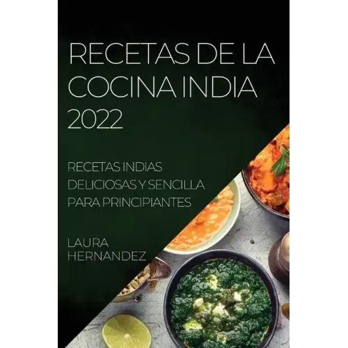 Recetas de la Cocina India 2022: Recetas Indias Deliciosas Y Sencilla Para Principiantes