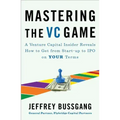 Mastering the VC Game: A Venture Capital Insider Reveals How to Get from Start-Up to IPO on Your Terms