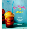 Mexican Ice Cream: Beloved Recipes and Stories [A Cookbook]