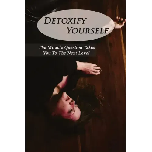 Detoxify Yourself: The Miracle Question Takes You To The Next Level: How To Manage A Narcissist