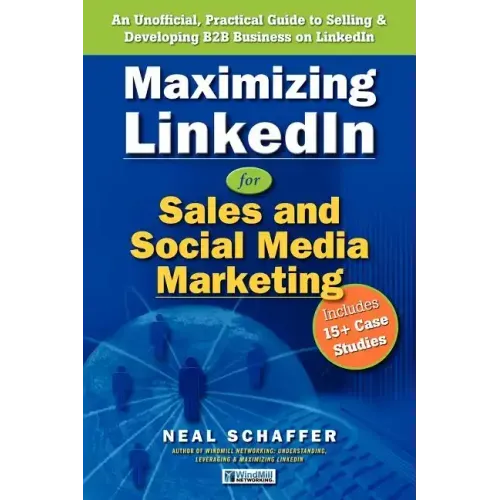 Maximizing LinkedIn for Sales and Social Media Marketing: An Unofficial, Practical Guide to Selling & Developing B2B Business on LinkedIn