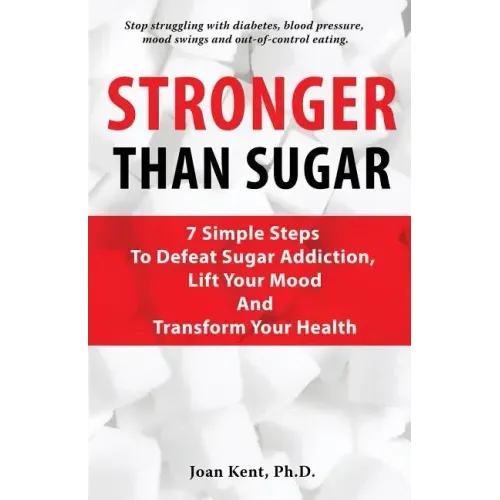 Stronger Than Sugar: 7 Simple Steps To Defeat Sugar Addiction, Lift Your Mood And Transform Your Health