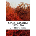 Short Stories 1905-1906: (L M Montgomery Classics Collection)
