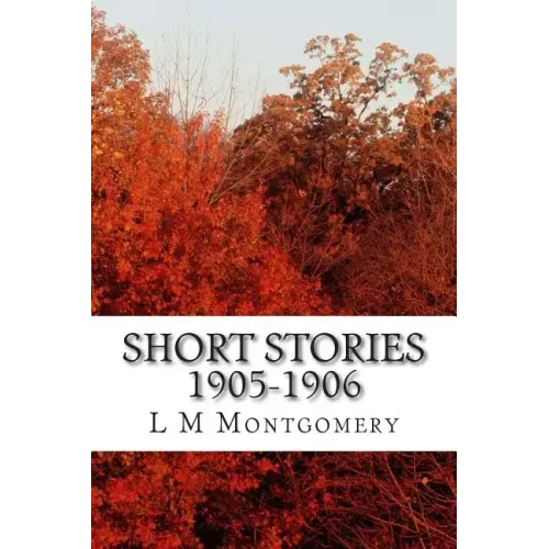 Short Stories 1905-1906: (L M Montgomery Classics Collection)
