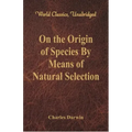On the Origin of Species By Means of Natural Selection (World Classics, Unabridged)