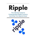 Ripple: The Ultimate Beginner's Guide for Understanding Ripple Currency And What You Need to Know