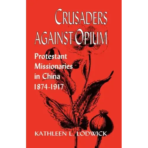 Crusaders Against Opium: Protestant Missionaries in China, 1874-1917