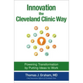 Innovation the Cleveland Clinic Way: Powering Transformation by Putting Ideas to Work