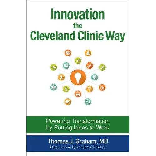 Innovation the Cleveland Clinic Way: Powering Transformation by Putting Ideas to Work