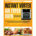 Instant Vortex Air Fryer Oven Cookbook: Easy and Healthy Recipes to Air Fryer, Roasting, Broiling, Baking, Reheating, Dehydrating, and Rotisserie