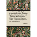 In the Country of the Big Game - A Collection of Classic Articles on Big Game Hunting in Africa with Chapters on Ways and Means, Buffalo, Rhinoceros,