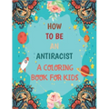 How To Be An Antiracist Coloring Book For kids: Different but Equal, We Are All Human Race. Supporting Justice, Equity and Tolerance, Featuring Powerf
