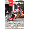 Paris Passions: Watching the French Being Brilliant and Bizarre