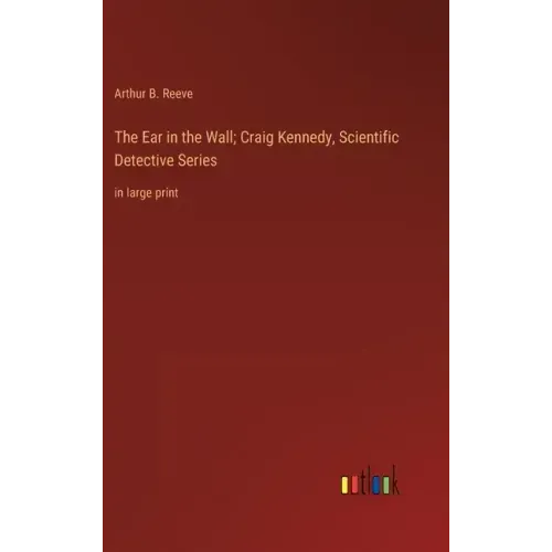 The Ear in the Wall; Craig Kennedy, Scientific Detective Series: in large print
