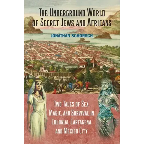 The Underground World of Secret Jews and Africans: Two Tales of Sex, Magic, and Survival in Colonial Cartagena and Mexico City
