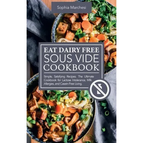 Eat Dairy Free Sous Vide Cookbook: Simple, Satisfying Recipes. The Ultimate Cookbook for Lactose Intolerance, Milk Allergies, and Casein-Free Living
