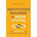 Institution Building in Weak States: The Primacy of Local Politics