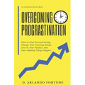 Overcoming Procrastination: How to Stop Procrastinating, Change Your Limiting Beliefs, Live in Your Purpose, and Start Making Things Happen