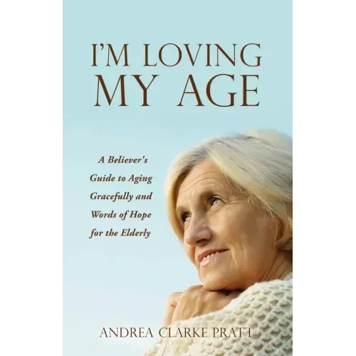 I'm Loving My Age: A Believer's Guide to Aging Gracefully and Words of Hope for the Elderly