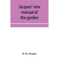Jacques' new manual of the garden, farm and barn-yard, embracing practical horticulture, agriculture, and cattle, horse and sheep husbandry. With inst