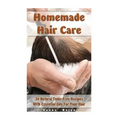 Homemade Hair Care: 34 Natural Toxic-Free Recipes With Essential Oils For You Hair: (Natural Hair Care, Shampoos, Masks, Hair Styling Products)