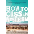 How to Cuss in Western: And Other Missives from the High Desert