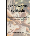 From Words to Music: How to Write Great Songs That Stick with Your Audience
