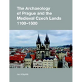 The Archaeology of Prague and the Medieval Czech Lands, 1100-1600