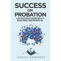 Success On Probation: A Step By Step System To Reform Your Life & Release Yourself From Your Mental Jail