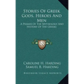 Stories of Greek Gods, Heroes and Men: A Primer of the Mythology and History of the Greeks
