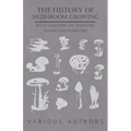 The History of Mushroom Growing - With Chapters on Industry, Names and Folklore
