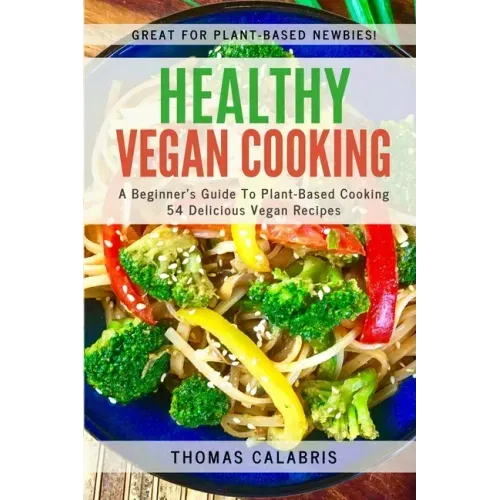 Healthy Vegan Cooking: A Beginner's Guide To Plant-Based Cooking. 54 Delicious Vegan Recipes.