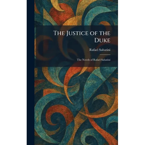 The Justice of the Duke: The Novels of Rafael Sabatini