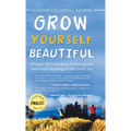 Grow Yourself Beautiful: A Smart Girl's Guide to Following Her Heart and Focusing on Her Inner Joy