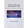 Chiron, 2012, and the Aquarian Age: The Key and How to Use It