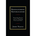 Rediscovering Republicanism: Renewing America with Our Founding Vision and Values