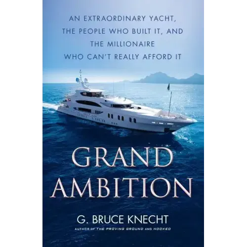 Grand Ambition: An Extraordinary Yacht, the People Who Built It, and the Millionaire Who Can't Really Afford It