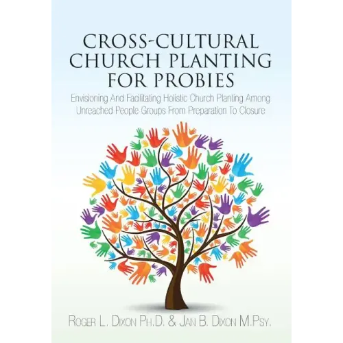 Cross-Cultural Church Planting for Probies: Envisioning And Facilitating Holistic Church Planting Among Unreached People Groups From Preparation To Cl