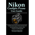 Nikon Coolpix P1100 User Guide: A Complete Step-by-step User Manual With Tips & Tricks For Stunning Photos, Seamless Video, & Expert-Level Photography