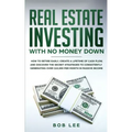 Real Estate Investing with No Money Down: How to Retire Early, Create a Lifetime of Cash Flow, and Discover the Secret Strategies to Consistently Gene