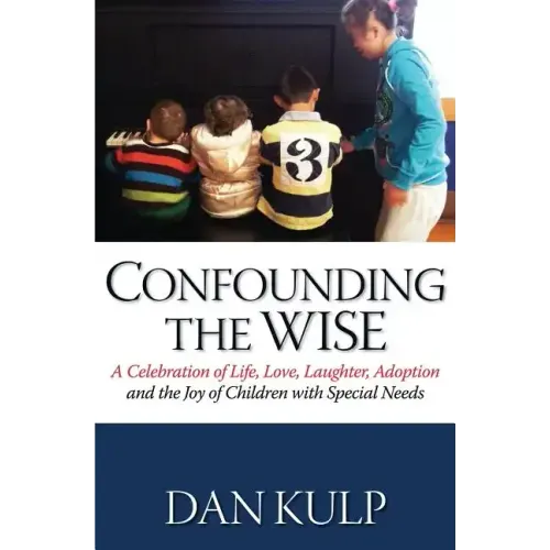 Confounding the Wise: A Celebration of Life, Love, Laughter, Adoption and the Joy of Children with Special Needs