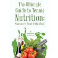 The Ultimate Guide to Tennis Nutrition: Maximize Your Potential