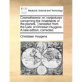 Cosmotheoros: or, conjectures concerning the inhabitants of the planets. Translated from the Latin of Christian Huygens. A new edition, corrected.