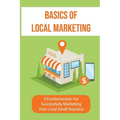 Basics Of Local Marketing: 5 Fundamentals For Successfully Marketing Your Local Small Business: 3P Marketing Solutions
