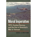Moral Imperative: 1972, Combat Rescue, and the End of America's War in Vietnam